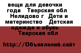 вещи для девочки 3-4 года - Тверская обл., Нелидово г. Дети и материнство » Детская одежда и обувь   . Тверская обл.
